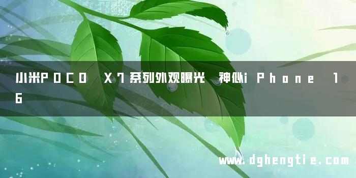小米POCO X7系列外观曝光 神似iPhone 16